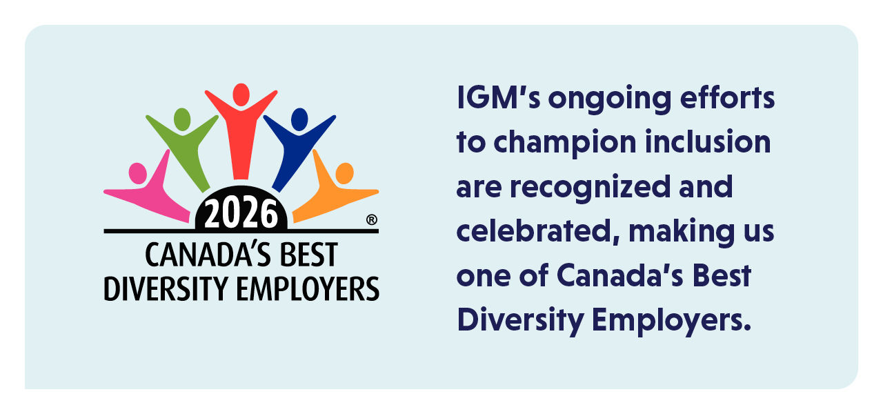 IGM’s ongoing efforts to champion inclusion are recognized and celebrated, making us one of Canada’s Best Diversity Employers.